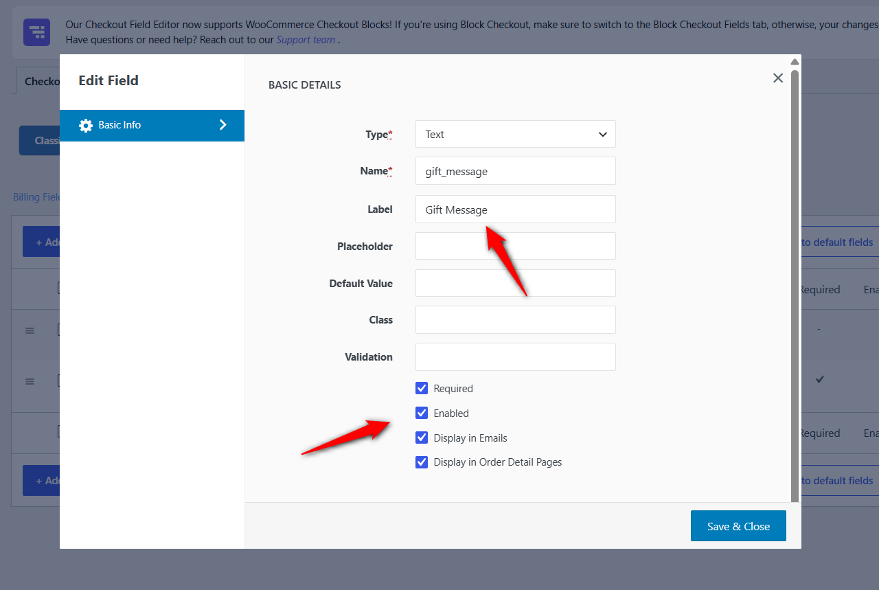 go to WooCommerce ⇨ Checkout Fields Pick the Classic Checkout Fields or Blocks Checkout Fields tab that matches your store, click 'Add Field', and build the same Gift message field as above. 